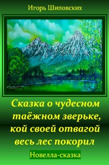 Сказка о чудесном таёжном зверьке, кой своей отвагой весь лес покорил - Игорь Шиповских