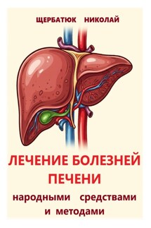 Лечение болезней печени народными средствами и методами - Николай Щербатюк
