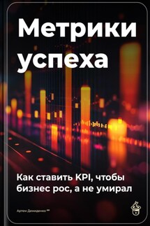 Метрики успеха: Как ставить KPI, чтобы бизнес рос, а не умирал - Артем Демиденко