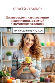Бизнес-идея: изготовление декоративных свечей в домашних условиях. Начни свой путь к успеху! - Алексей Сабадырь