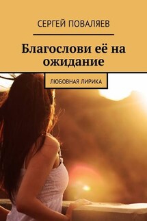 Благослови её на ожидание. Любовная лирика - Сергей Поваляев