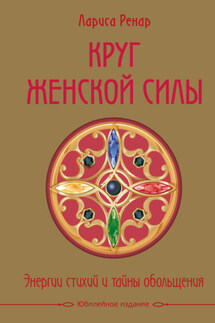 Круг женской силы. Энергии стихий и тайны обольщения - Лариса Ренар