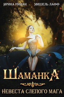 Шаманка. Невеста слепого мага - Мишель Лафф