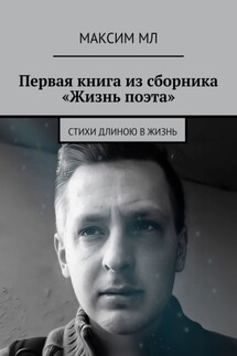 Первая книга из сборника «Жизнь поэта». Стихи длиною в жизнь - Максим МЛ
