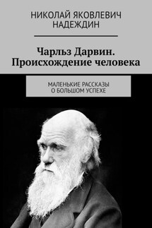 Чарльз Дарвин. Происхождение человека. Маленькие рассказы о большом успехе - Николай Надеждин