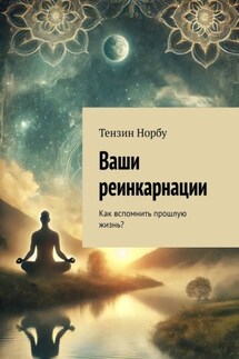 Ваши реинкарнации. Как вспомнить прошлую жизнь? - Тензин Норбу