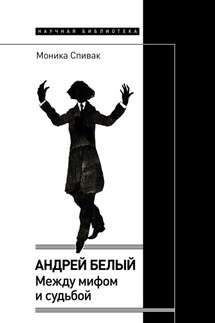 Андрей Белый: между мифом и судьбой - Моника Спивак