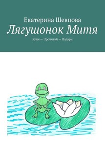 Лягушонок Митя. Купи – Прочитай – Подари - Екатерина Шевцова