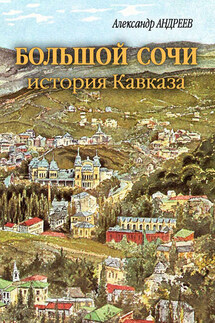 Большой Сочи: история Кавказа - Александр Радьевич Андреев, Максим Александрович Андреев