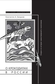 О крокодилах в России. Очерки из истории заимствований и экзотизмов - Константин Богданов