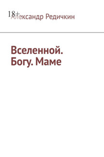 Вселенной. Богу. Маме - Александр Редичкин