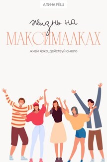 Жизнь на Максималках: живи ярко, действуй смело - Алина Рёш