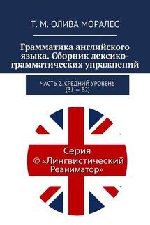 Грамматика английского языка. Сборник лексико-грамматических упражнений. Часть 2. Средний уровень (В1 – В2) - Татьяна Олива Моралес