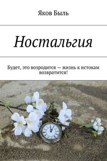 Ностальгия. Будет, это возродится – жизнь к истокам возвратится! - Яков Быль
