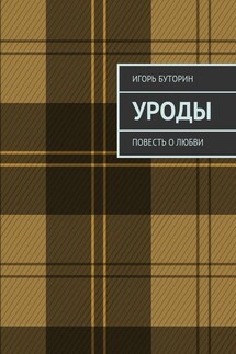 Уроды. Повесть о любви - Игорь Буторин
