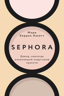 Sephora. Бренд, навсегда изменивший индустрию красоты - Мэри Керран Хакетт