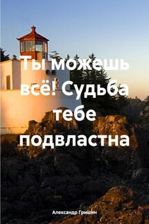 Ты можешь всё! Судьба тебе подвластна - Александр Гришин