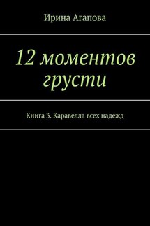 12 моментов грусти. Книга 3. Каравелла всех надежд - Ирина Агапова