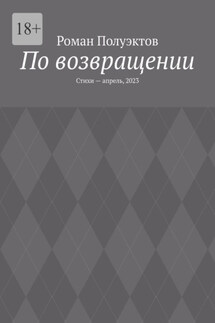 По возвращении. Стихи – апрель, 2023 - Роман Полуэктов