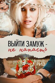 Выйти замуж – не напасть - Екатерина Риз