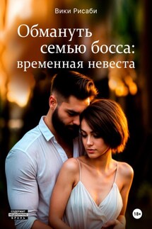 Обмануть семью босса: временная невеста - Вики Рисаби