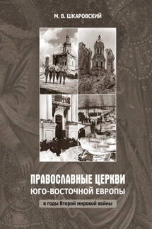 Православные церкви Юго-Восточной Европы в годы Второй мировой войны - Михаил Шкаровский