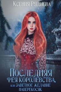 Последняя фея королевства, или Заветное желание наперекосяк - Ксения Руднева