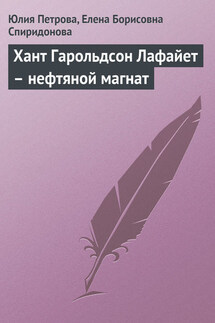 Хант Гарольдсон Лафайет – нефтяной магнат - Елена Борисовна Спиридонова, Юлия Александровна Петрова