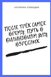 После трёх самое время: путь в билингвизм для взрослых - Катерина Слободян