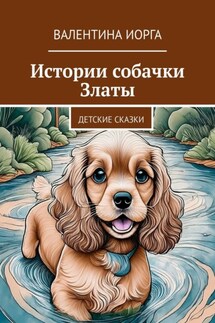Истории собачки Златы. Детские сказки - Валентина Иорга