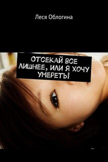 Отсекай все лишнее, или Я хочу умереть! - Леся Облогина