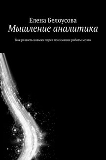 Мышление аналитика. Как развить навыки через понимание работы мозга - Елена Белоусова