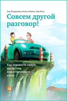 Совсем другой разговор! Как перевести любую дискуссию в конструктивное русло - Бен Бенджамин, Анита Саймон