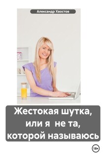 Жестокая шутка, или я не та, которой называюсь - Александр Хвостов