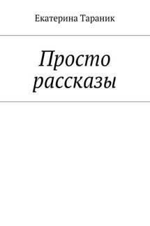 Просто рассказы - Екатерина Тараник