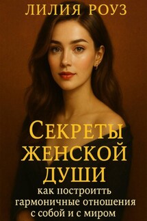 Секреты женской души: как построить гармоничные отношения с собой и с миром. - Лилия Роуз