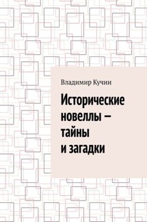 Исторические новеллы – тайны и загадки - Владимир Кучин