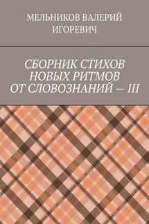СБОРНИК СТИХОВ НОВЫХ РИТМОВ ОТ СЛОВОЗНАНИЙ – III - ВАЛЕРИЙ МЕЛЬНИКОВ