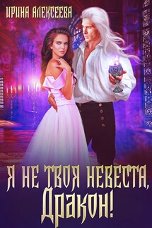 Я не твоя невеста, Дракон! - Ирина Алексеева