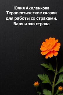 Терапевтические сказки для работы со страхами. Варя и эхо страха - Юлия Акиленкова