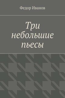Три небольшие пьесы - Федор Иванов