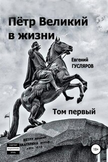 Пётр Великий в жизни. Том первый - Евгений Гусляров