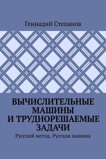 Вычислительные машины и труднорешаемые задачи. Русский метод. Русская машина - Геннадий Степанов