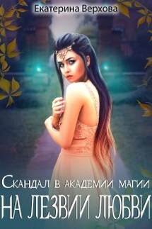 Скандал в академии магии. На лезвии любви - Верхова Екатерина