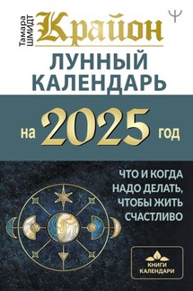 Крайон. Лунный календарь 2025. Что и когда надо делать, чтобы жить счастливо - Тамара Шмидт