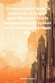 25 лучших цитат Эрнеста Хемингуэя 25 лучших цитат Фрэнсиса Скотта Фицджеральда 25 лучших цитат Джорджа Бернарда Шоу - Виктор Никитин