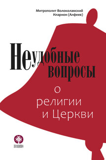 Неудобные вопросы о религии и Церкви - Иларион (Алфеев)