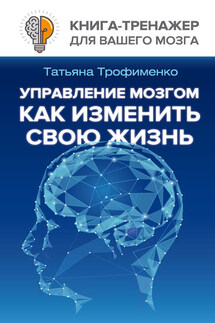 Управление мозгом. Как изменить свою жизнь