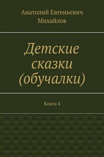 Детские сказки (обучалки). Книга 4 - Анатолий Михайлов