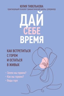 Дай себе время. Как встретиться с горем и остаться в живых - Юлия Тивелькова